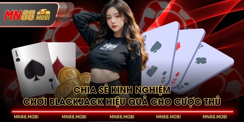 Chia sẻ kinh nghiệm chơi Blackjack hiệu quả cho cược thủ