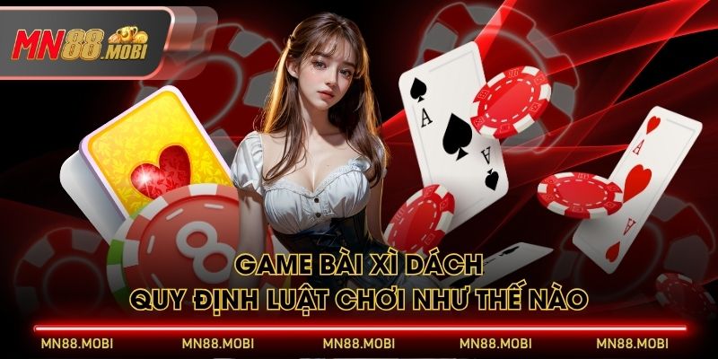 Game bài Xì Dách quy định luật chơi như thế nào? Game bài Xì Dách quy định luật chơi như thế nào?