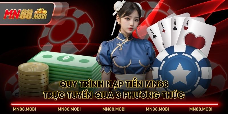 Quy trình nạp tiền MN88 trực tuyến qua 3 phương thức Quy trình nạp tiền MN88 trực tuyến qua 3 phương thức