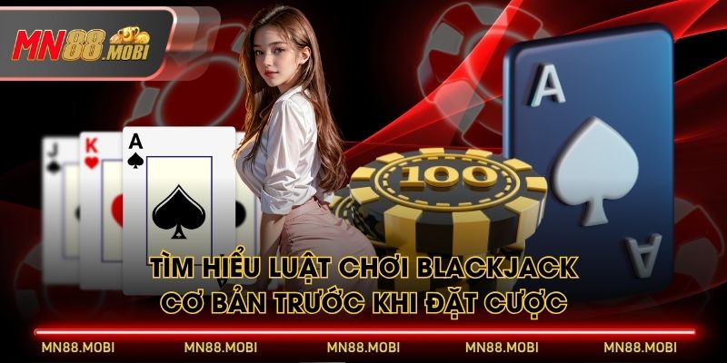 Tìm hiểu luật chơi Blackjack cơ bản trước khi đặt cược