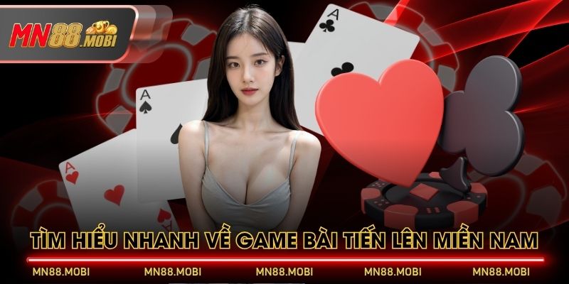 Tìm hiểu nhanh về game bài Tiến Lên Miền Nam Tìm hiểu nhanh về game bài Tiến Lên Miền Nam